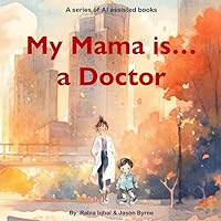 My Mama is ... a Doctor: A series of artificial intelligence ( AI ) assisted books My Mama is ... a Doctor: A series of artificial intelligence ( AI ) assisted books Paperback