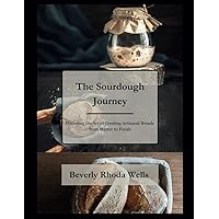 The Sourdough Journey: Mastering the Art of Crafting Artisanal Breads from Starter to Finish The Sourdough Journey: Mastering the Art of Crafting Artisanal Breads from Starter to Finish Paperback Kindle