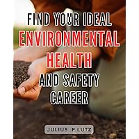Find Your Ideal Environmental Health and Safety Career: Discover Lucrative and Fulfilling Careers in Environmental Health and Safety with Expert Guidance