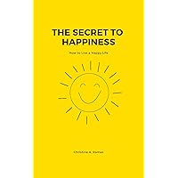 The Secret to Happiness: How to Live a Happy Life The Secret to Happiness: How to Live a Happy Life Kindle Paperback