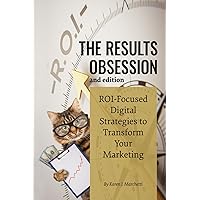 The Results Obsession: ROI-Focused Digital Strategies to Transform Your Marketing, 2nd Edition