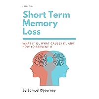 Short Term Memory Loss: WHAT IT IS, WHAT CAUSES IT, AND HOW TO PREVENT IT