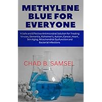 METHYLENE BLUE FOR EVERYONE: A Safe and Effective Antimicrobial Solution for Treating Viruses, Dementia, Alzheimer’s, Autism, Cancer, Heart, Skin Aging, Mitochondrial Dysfunction and Bacterial Inf METHYLENE BLUE FOR EVERYONE: A Safe and Effective Antimicrobial Solution for Treating Viruses, Dementia, Alzheimer’s, Autism, Cancer, Heart, Skin Aging, Mitochondrial Dysfunction and Bacterial Inf Paperback Kindle