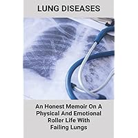 Lung Diseases: An Honest Memoir On A Physical And Emotional Roller Life With Failing Lungs: Lungs Diseases List