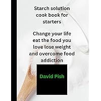 Starch solution cookbook for starters: Change your life eat the food you love lose weight and overcome food addiction Starch solution cookbook for starters: Change your life eat the food you love lose weight and overcome food addiction Paperback Kindle