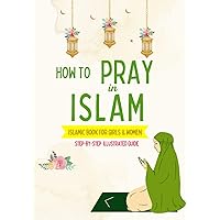 How to Pray in Islam - For Girls & Women: An illustrated and complete guide on everything you need to know about Salat | Perfect for new converts and ... prayer for the first time | Islamic book