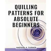 Quilling Patterns For Absolute Beginners: Quilling-Christmas Ornaments | Craft Beautiful Paper Art Decorations for the Holiday Season with Step-by-Step Instructions and Inspiring Projects