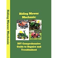 Riding Mower Mechanic:: DIY Comprehensive Guide to Repairs and Troubleshoot!!! Riding Mower Mechanic:: DIY Comprehensive Guide to Repairs and Troubleshoot!!! Paperback Kindle