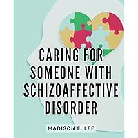 Caring For Someone With Schizoaffective Disorder: Navigating Schizoaffective Disorder | A Complete Guide for Patients and Families | Managing and Thriving with Schizoaffective Disorder