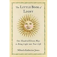 The Little Book of Light: One Hundred Eleven Ways to Bring Light into Your Life The Little Book of Light: One Hundred Eleven Ways to Bring Light into Your Life Paperback Kindle Hardcover