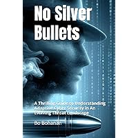 No Silver Bullets: A Thrilling Guide to Understanding Adaptive Cyber Security in An Evolving Threat Landscape No Silver Bullets: A Thrilling Guide to Understanding Adaptive Cyber Security in An Evolving Threat Landscape Paperback Kindle Hardcover