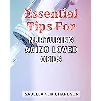 Essential Tips for Nurturing Aging Loved Ones: A Comprehensive Guide to Providing Care and Support for Aging Family Members, Unveiling Vital Techniques and Strategies.