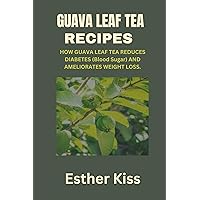 Guava Leaf Tea Recipes: HOW GUAVA LEAF TEA REDUCES DIABETES (Blood Sugar) AND AMELIORATES WEIGHT LOSS. Guava Leaf Tea Recipes: HOW GUAVA LEAF TEA REDUCES DIABETES (Blood Sugar) AND AMELIORATES WEIGHT LOSS. Kindle Paperback