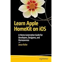 Learn Apple HomeKit on iOS: A Home Automation Guide for Developers, Designers, and Homeowners Learn Apple HomeKit on iOS: A Home Automation Guide for Developers, Designers, and Homeowners Kindle Paperback