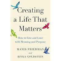 Creating a Life That Matters: How to Live and Love with Meaning and Purpose Creating a Life That Matters: How to Live and Love with Meaning and Purpose Paperback Kindle