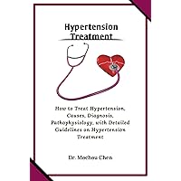 Hypertension Treatment: How to Treat Hypertension, Causes, Diagnosis, Pathophysiology, with Detailed Guidelines on Hypertension Treatment Hypertension Treatment: How to Treat Hypertension, Causes, Diagnosis, Pathophysiology, with Detailed Guidelines on Hypertension Treatment Kindle Paperback