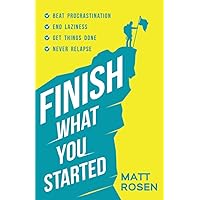 Finish What You Started: Beat Procrastination, End Laziness, Get Things Done and Never Relapse