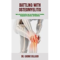 BATTLING WITH OSTEOMYELITIS: Basic guide Highlighting Long-Term Alternatives for Prevention, Management Of symptoms, and Remediation BATTLING WITH OSTEOMYELITIS: Basic guide Highlighting Long-Term Alternatives for Prevention, Management Of symptoms, and Remediation Paperback Kindle