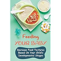 Feeding Your Baby: Increase Food Textures Based On Your Child’s Developmental Stages