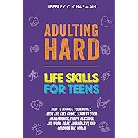 Adulting Hard: Life Skills for Teens: How to manage your money, look and feel great, learn to cook, make friends, thrive in school and work, be fit ... and conquer the world! (Adulting Hard Books)