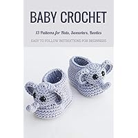 Baby Crochet: 13 Patterns for Hats, Swearters, Booties - Easy to Follow Instructions for Beginners: Gift Ideas for Holiday Baby Crochet: 13 Patterns for Hats, Swearters, Booties - Easy to Follow Instructions for Beginners: Gift Ideas for Holiday Paperback Kindle