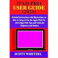 IPAD PRO USER GUIDE (2024): Detailed Instructions with Illustrations on How to Setup & Use the Apple iPad Pro (M4 Chip) With Tips and Tricks for Beginners and Seniors