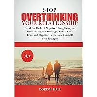 Stop Overthinking Your Relationship: Break the Cycle of Negative Thoughts in your Relationship and Marriage, Nurture Love, Trust, and Happiness with these Easy Self-help Strategies