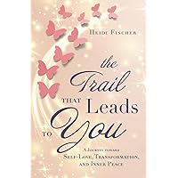 The Trail That Leads to You: A Journey toward Self-Love, Transformation, and Inner Peace The Trail That Leads to You: A Journey toward Self-Love, Transformation, and Inner Peace Kindle Paperback
