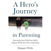 A Hero’s Journey in Parenting: Parenting the Child You Didn't Expect While You Were Expecting A Hero’s Journey in Parenting: Parenting the Child You Didn't Expect While You Were Expecting Paperback Kindle