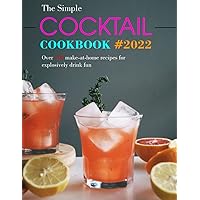 The Simple Cocktail Cookbook #2022: Over 100 make-at-home recipes for explosively drink fun