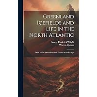 Greenland Icefields and Life in the North Atlantic: With a New Discussion of the Causes of the Ice Age Greenland Icefields and Life in the North Atlantic: With a New Discussion of the Causes of the Ice Age Hardcover Paperback