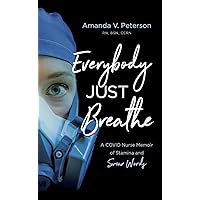 Everybody Just Breathe: A COVID Nurse Memoir of Stamina and Swear Words Everybody Just Breathe: A COVID Nurse Memoir of Stamina and Swear Words Paperback Kindle