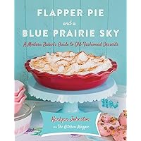 Flapper Pie and a Blue Prairie Sky: A Modern Baker's Guide to Old-Fashioned Desserts: A Baking Book Flapper Pie and a Blue Prairie Sky: A Modern Baker's Guide to Old-Fashioned Desserts: A Baking Book Hardcover Kindle