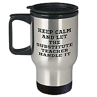 Funny Substitute Teacher Travel Mug | Keep Calm And Let The Substitute Teacher Handle It | Sarcastic Gifts for Father's Day | Gifts from Kids