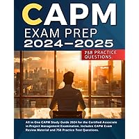 CAPM Exam Prep 2024-2025: All in One CAPM Study Guide 2024 for the Certified Associate in Project Management Examination. Includes CAPM Exam Review Material and 758 Practice Test Questions.