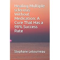 Healing Multiple sclerosis Without Medication: A Cure That Has a 98% Success Rate Healing Multiple sclerosis Without Medication: A Cure That Has a 98% Success Rate Paperback Kindle