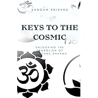 Keys to the Cosmic: Unlocking the Symbolism of Sanatana Dharma Keys to the Cosmic: Unlocking the Symbolism of Sanatana Dharma Paperback Kindle