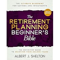 The Retirement Planning Beginner's Bible: The Ultimate Blueprint for Savings, Investments, and Enjoying Your Golden Years