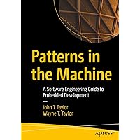 Patterns in the Machine: A Software Engineering Guide to Embedded Development Patterns in the Machine: A Software Engineering Guide to Embedded Development Paperback Kindle