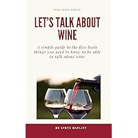 Let's Talk About Wine: A simple guide to the things you need to know to be able to talk intelligently about wine without sounding like a snob Let's Talk About Wine: A simple guide to the things you need to know to be able to talk intelligently about wine without sounding like a snob Kindle Paperback