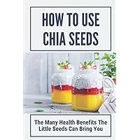 How To Use Chia Seeds: The Many Health Benefits The Little Seeds Can Bring You: Chia Seeds Side Effects