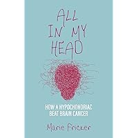 All in My Head: How a Hypochondriac Beat Brain Cancer All in My Head: How a Hypochondriac Beat Brain Cancer Paperback Kindle