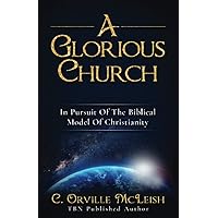 A Glorious Church: In Pursuit Of The Biblical Model Of Christianity