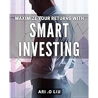 Maximize Your Returns with Smart Investing: Achieve Financial Freedom through Strategic Investment Planning