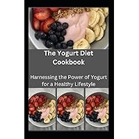 The Yogurt Diet Cookbook: Harnessing the Power of Yogurt for a Healthy Lifestyle