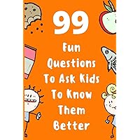 99 Fun Questions To Ask Kids To Know Them Better: Know Your Kids Better And Get Them Talkative. Smart, Silly And Great Conversation For The Whole Family