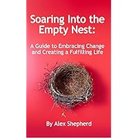 Soaring Into the Empty Nest: A Guide to Embracing Change and Creating a Fulfilling Life Soaring Into the Empty Nest: A Guide to Embracing Change and Creating a Fulfilling Life Kindle Paperback
