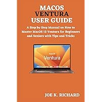 MACOS VENTURA USER GUIDE: A Step by Step Manual on How to Master MacOS 13 Ventura for Beginners and Seniors with Tips and Tricks