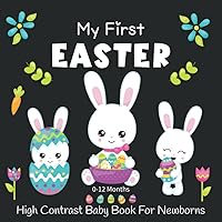 My First Easter High Contrast Baby Book For Newborns 0-12 Months: Cute Black and White Happy Easter And Rabbit Images Perfect for Babies Visual Sensory Stimulation Book