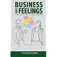 BUSINESS AND FEELINGS: UNPACKING EMOTIONS AT THE HEART OF BUSINESS BUSINESS AND FEELINGS: UNPACKING EMOTIONS AT THE HEART OF BUSINESS Paperback Kindle